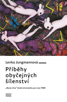 Vyšla monografie Lenky Jungmannové Příběhy obyčejných šílenství: „Nová vlna“ české dramatiky po roce 1989