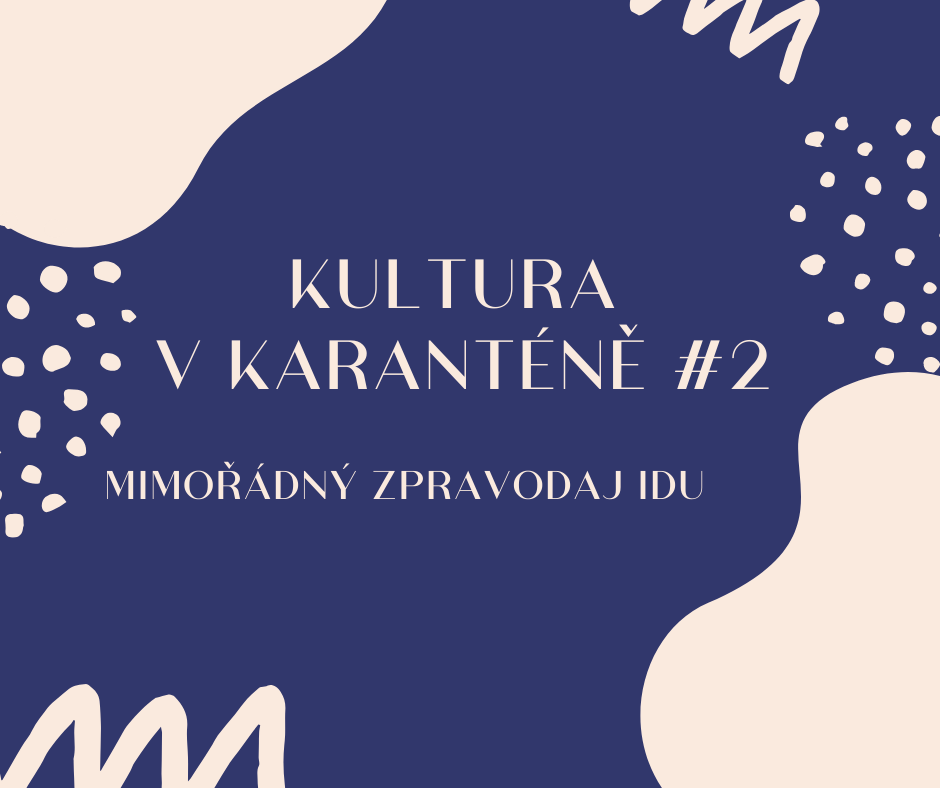 Mimořádný zpravodaj IDU: Kultura v karanténě #2